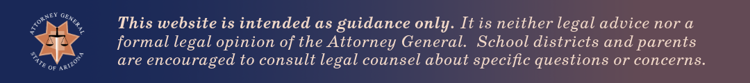 This website is intended as guidance only. It is neither legal advice nor a formal legal opinion of the Attorney General. School districts and parents are encouraged to consult legal counsel about specific questions or concerns.